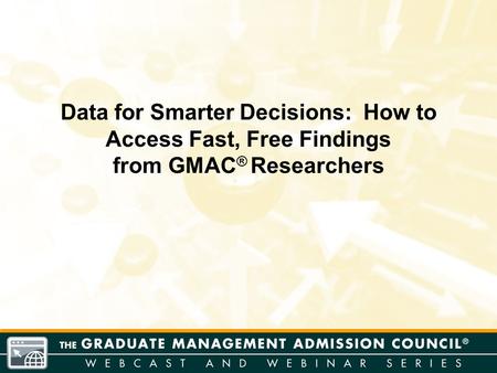 Data for Smarter Decisions: How to Access Fast, Free Findings from GMAC ® Researchers.