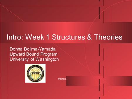 4/9/2010 Intro: Week 1 Structures & Theories Donna Bolima-Yamada Upward Bound Program University of Washington.