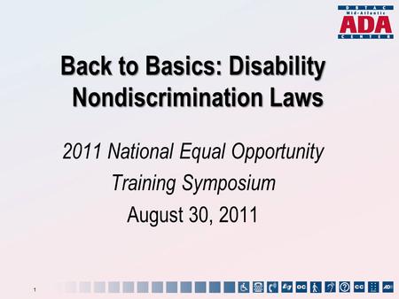 Back to Basics: Disability Nondiscrimination Laws 2011 National Equal Opportunity Training Symposium August 30, 2011 1.