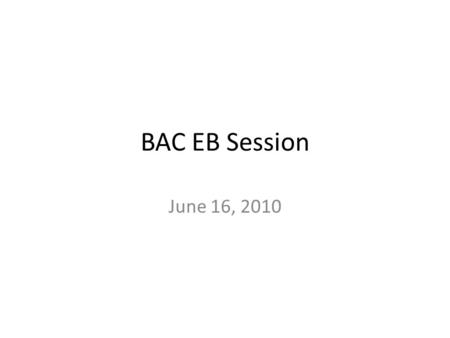 BAC EB Session June 16, 2010. EB Agenda 1.Upcoming General Body meeting 2.Why are we having problems within the EB members? 3.Why we have so much mistrust.