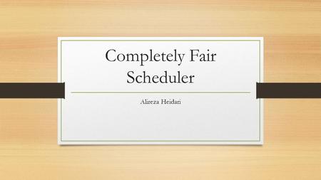 Completely Fair Scheduler Alireza Heidari. Introduction The Completely Fair Scheduler (CFS) is a process scheduler. Merged into the 2.6.23 release of.