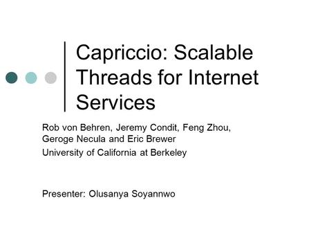 Capriccio: Scalable Threads for Internet Services Rob von Behren, Jeremy Condit, Feng Zhou, Geroge Necula and Eric Brewer University of California at Berkeley.