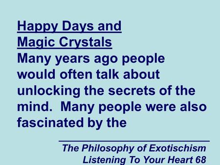 The Philosophy of Exotischism Listening To Your Heart 68 Happy Days and Magic Crystals Many years ago people would often talk about unlocking the secrets.