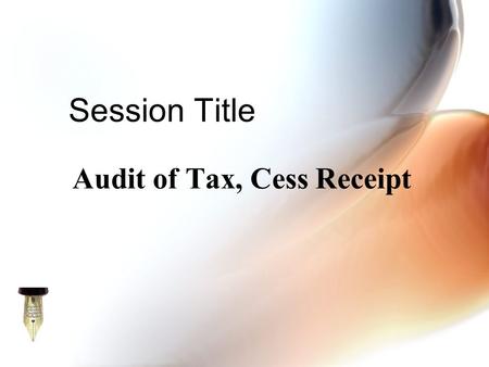Audit of Tax, Cess Receipt Session Title. Training Module on Audit of ULBs Session 62 Session Overview In this session we will discuss  tax and cess.