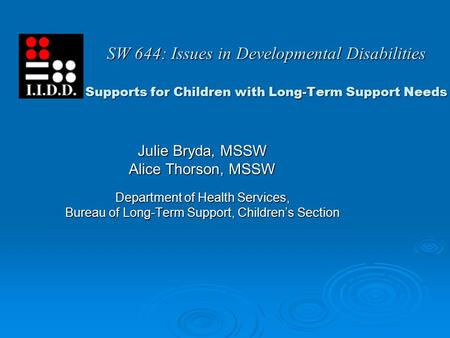 SW 644: Issues in Developmental Disabilities Supports for Children with Long-Term Support Needs Julie Bryda, MSSW Alice Thorson, MSSW Department of Health.