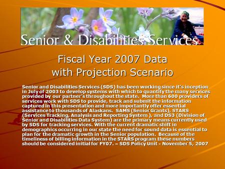 Fiscal Year 2007 Data with Projection Scenario Senior and Disabilities Services (SDS) has been working since it’s inception in July of 2003 to develop.