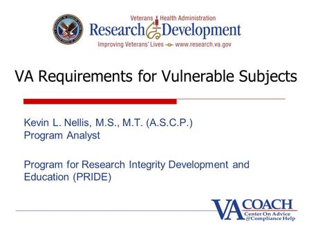 VA Requirements for Vulnerable Subjects Kevin L. Nellis, M.S., M.T. (A.S.C.P.) Program Analyst Program for Research Integrity Development and Education.