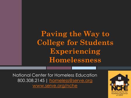 Paving the Way to College for Students Experiencing Homelessness National Center for Homeless Education 800.308.2145 |