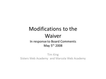 Modifications to the Waiver In response to Board Comments May 5 th 2008 Tim King Sisters Web Academy and Marcola Web Academy.