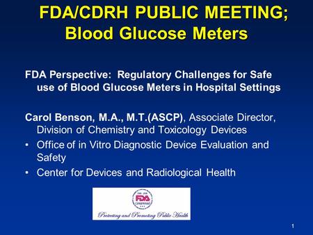 1 FDA/CDRH PUBLIC MEETING; Blood Glucose Meters FDA/CDRH PUBLIC MEETING; Blood Glucose Meters FDA Perspective: Regulatory Challenges for Safe use of Blood.