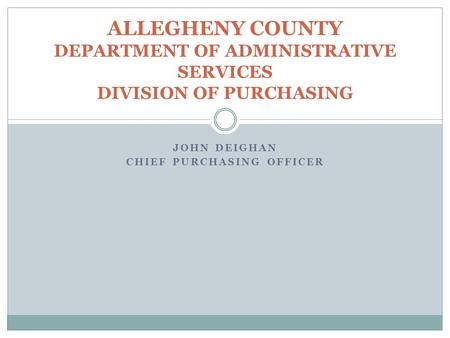 JOHN DEIGHAN CHIEF PURCHASING OFFICER ALLEGHENY COUNTY DEPARTMENT OF ADMINISTRATIVE SERVICES DIVISION OF PURCHASING.