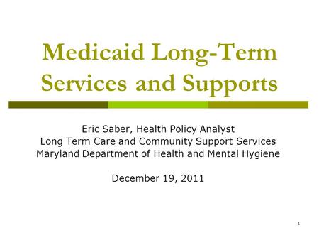 1 Medicaid Long-Term Services and Supports Eric Saber, Health Policy Analyst Long Term Care and Community Support Services Maryland Department of Health.