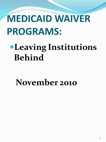 MEDICAID WAIVER PROGRAMS: Leaving Institutions Behind November 2010 1.