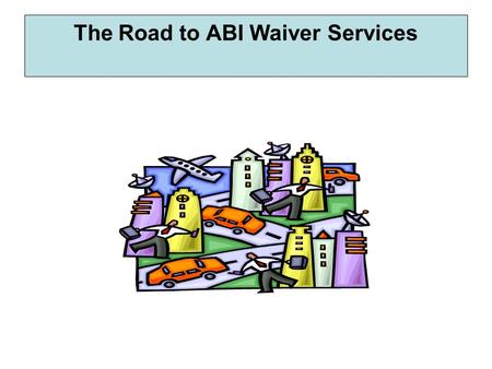The Road to ABI Waiver Services. People are referred to the BISB through the website, BIAK, providers, TBI Trust Fund, hospital social workers, discharge.