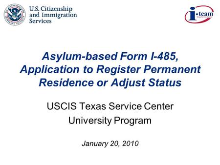 January 20, 2010 Asylum-based Form I-485, Application to Register Permanent Residence or Adjust Status USCIS Texas Service Center University Program.