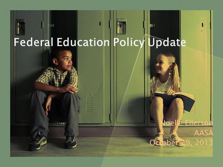 Federal Education Policy Update Noelle Ellerson AASA October 29, 2013.