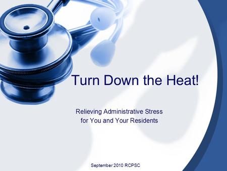 Turn Down the Heat! Relieving Administrative Stress for You and Your Residents September 2010 RCPSC.