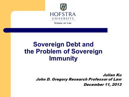 Sovereign Debt and the Problem of Sovereign Immunity Julian Ku John D. Gregory Research Professor of Law December 11, 2013.