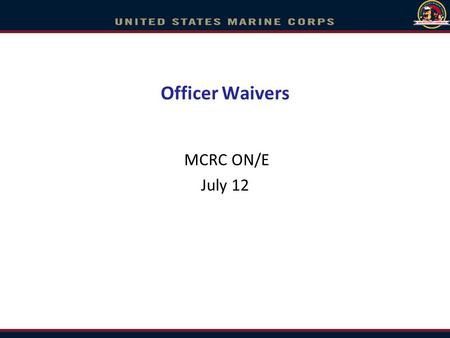 Officer Waivers MCRC ON/E July 12. Officer Waiver Process “Used to maintain consistency within the Marine Corps for categorization of civilian offenses.