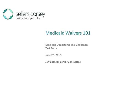 Medicaid Opportunities & Challenges Task Force June 26, 2013 Jeff Bechtel, Senior Consultant Medicaid Waivers 101.