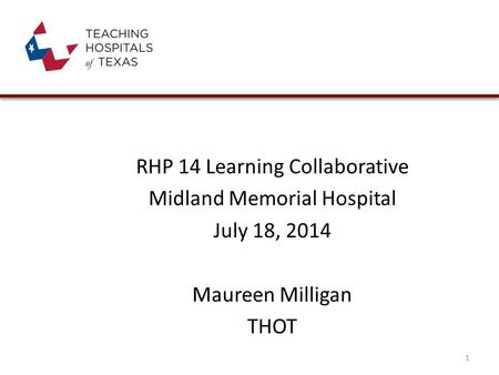 RHP 14 Learning Collaborative Midland Memorial Hospital July 18, 2014 Maureen Milligan THOT 1.