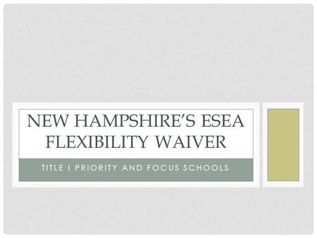 TITLE I PRIORITY AND FOCUS SCHOOLS NEW HAMPSHIRE’S ESEA FLEXIBILITY WAIVER.
