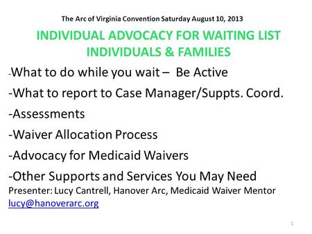 The Arc of Virginia Convention Saturday August 10, 2013 INDIVIDUAL ADVOCACY FOR WAITING LIST INDIVIDUALS & FAMILIES - What to do while you wait – Be Active.