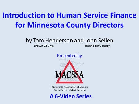 Introduction to Human Service Finance for Minnesota County Directors Presented by by Tom Henderson and John Sellen Brown County Hennepin County A 6-Video.