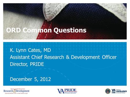 ORD Common Questions K. Lynn Cates, MD Assistant Chief Research & Development Officer Director, PRIDE December 5, 2012.