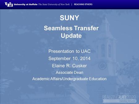 SUNY Seamless Transfer Update Presentation to UAC September 10, 2014 Elaine R. Cusker Associate Dean Academic Affairs/Undergraduate Education.