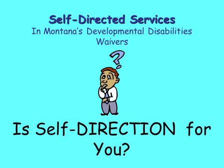 Is Self-DIRECTION for You? Self-Directed Services In Montana’s Developmental Disabilities Waivers.