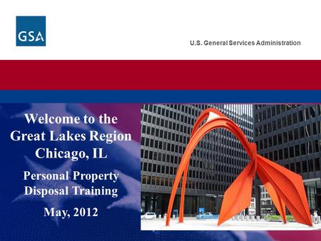 U.S. General Services Administration Welcome to the Great Lakes Region Chicago, IL Personal Property Disposal Training May, 2012.