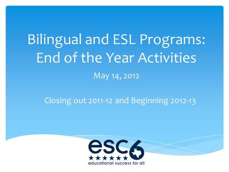 Bilingual and ESL Programs: End of the Year Activities May 14, 2012 Closing out 2011-12 and Beginning 2012-13.
