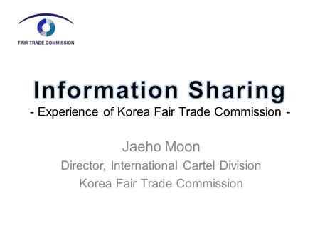 Jaeho Moon Director, International Cartel Division Korea Fair Trade Commission.