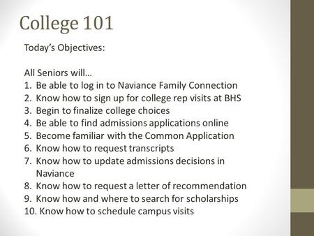 College 101 Today’s Objectives: All Seniors will… 1.Be able to log in to Naviance Family Connection 2.Know how to sign up for college rep visits at BHS.