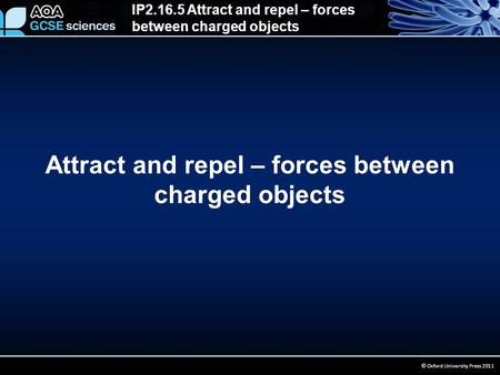 IP2.16.5 Attract and repel – forces between charged objects © Oxford University Press 2011 Attract and repel – forces between charged objects.