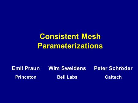 Consistent Mesh Parameterizations Peter Schröder Caltech Wim Sweldens Bell Labs Emil Praun Princeton.