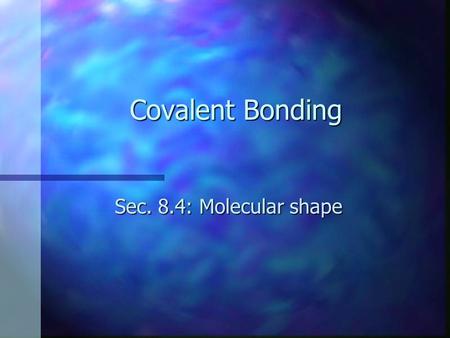 Covalent Bonding Sec. 8.4: Molecular shape. Objectives n Discuss the VSEPR bonding theory n Predict the shape of and the bond angles in a molecule n Define.