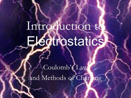 Introduction to Electrostatics Coulomb’s Law and Methods of Charging.