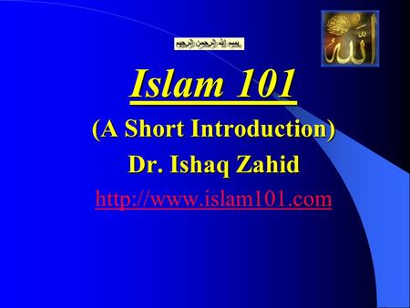 Islam 101 (A Short Introduction) Dr. Ishaq Zahid