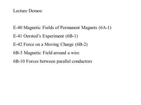 Lecture Demos: E-40 Magnetic Fields of Permanent Magnets (6A-1) E-41 Oersted’s Experiment (6B-1) E-42 Force on a Moving Charge (6B-2) 6B-3 Magnetic Field.