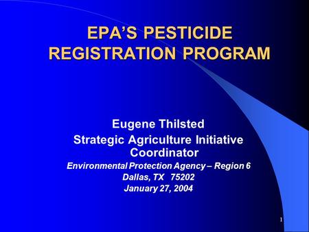 1 EPA’S PESTICIDE REGISTRATION PROGRAM Eugene Thilsted Strategic Agriculture Initiative Coordinator Environmental Protection Agency – Region 6 Dallas,