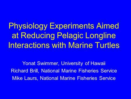 Physiology Experiments Aimed at Reducing Pelagic Longline Interactions with Marine Turtles Yonat Swimmer, University of Hawaii Richard Brill, National.