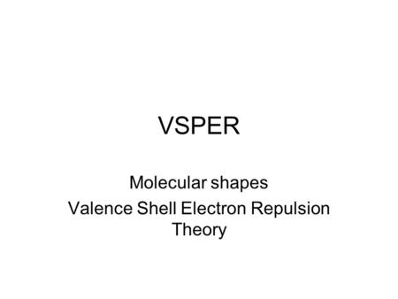 VSPER Molecular shapes Valence Shell Electron Repulsion Theory.