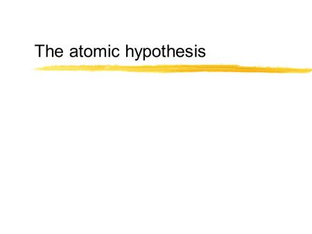 The atomic hypothesis. zAll things are made of atoms zAtoms are little particles that move around in perpetual motion zAtoms attract each other when they.