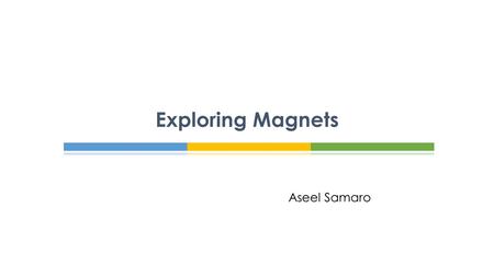 Exploring Magnets Aseel Samaro.