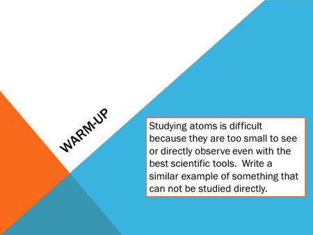 WARM-UP Studying atoms is difficult because they are too small to see or directly observe even with the best scientific tools. Write a similar example.