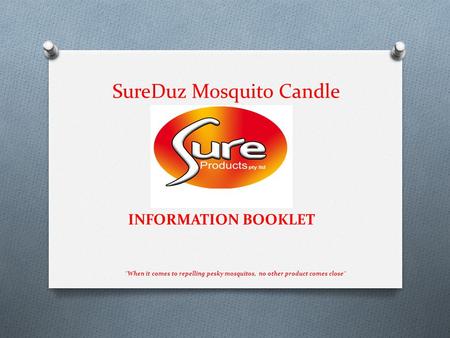 SureDuz Mosquito Candle INFORMATION BOOKLET When it comes to repelling pesky mosquitos, no other product comes close