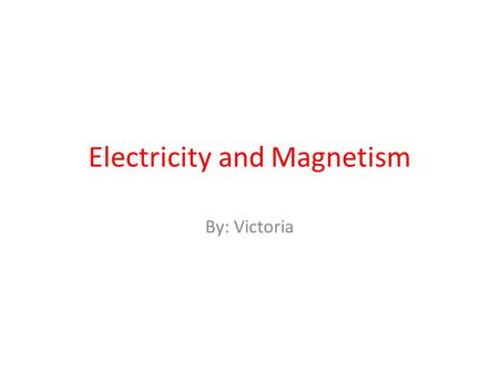 Electricity and Magnetism By: Victoria. Atom A atom has 3 main parts that are proton, neutron, and electron. there is also a nucleus and a electron cloud.