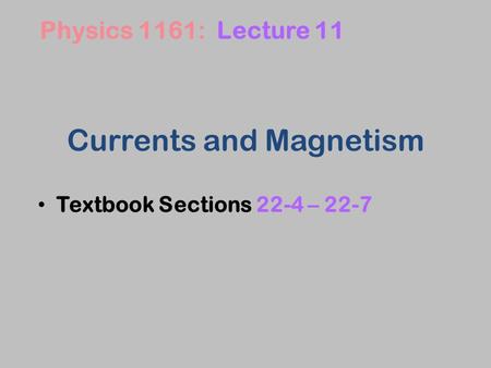 Currents and Magnetism Textbook Sections 22-4 – 22-7 Physics 1161: Lecture 11.